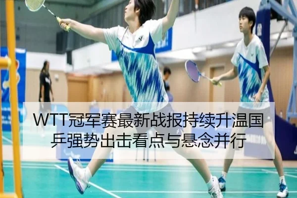 WTT冠军赛最新战报持续升温国乒强势出击看点与悬念并行